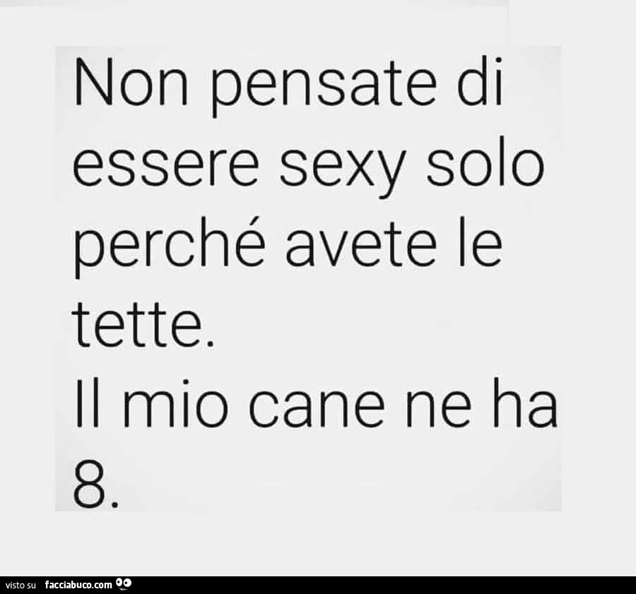 Non pensate di essere sexy solo perché avete le tette. Il mio cane ne ha 8
