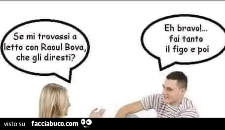 Se mi trovassi a letto con raoul bova. Che gli diresti? Fai tanto il figo e poi