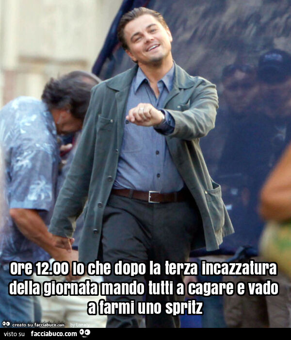 Ore 12.00 io che dopo la terza incazzatura della giornata mando tutti a cagare e vado a farmi uno spritz