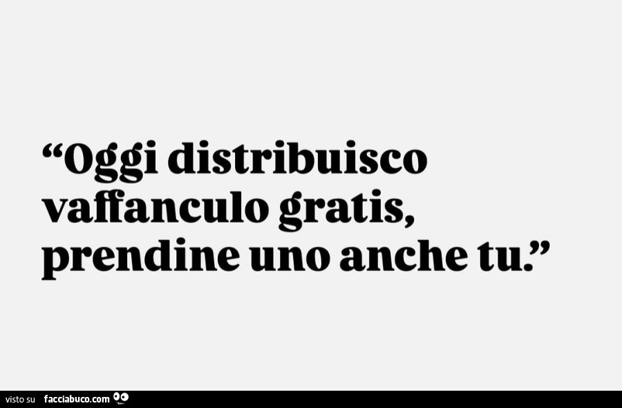 Oggi distribuisco vaffanculo gratis, prendine uno anche tu