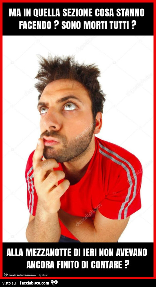 Ma in quella sezione cosa stanno facendo? Sono morti tutti? Alla mezzanotte di ieri non avevano ancora finito di contare?