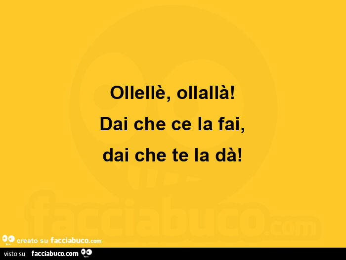 Ollellรจ, ollallร ! Dai che ce la fai, dai che te la dร