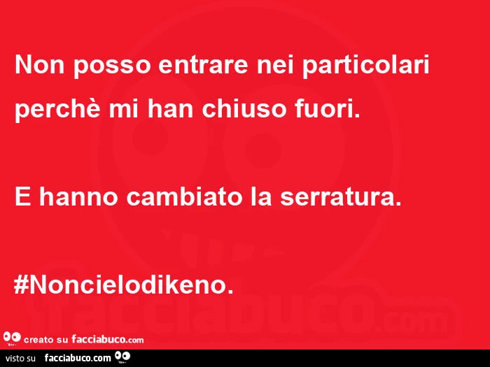 Non posso entrare nei particolari perchè mi han chiuso fuori. E hanno cambiato la serratura. #Noncielodikeno