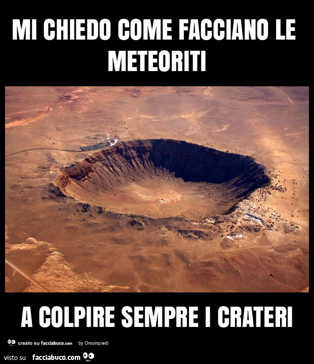 Mi chiedo come facciano le meteoriti a colpire sempre i crateri