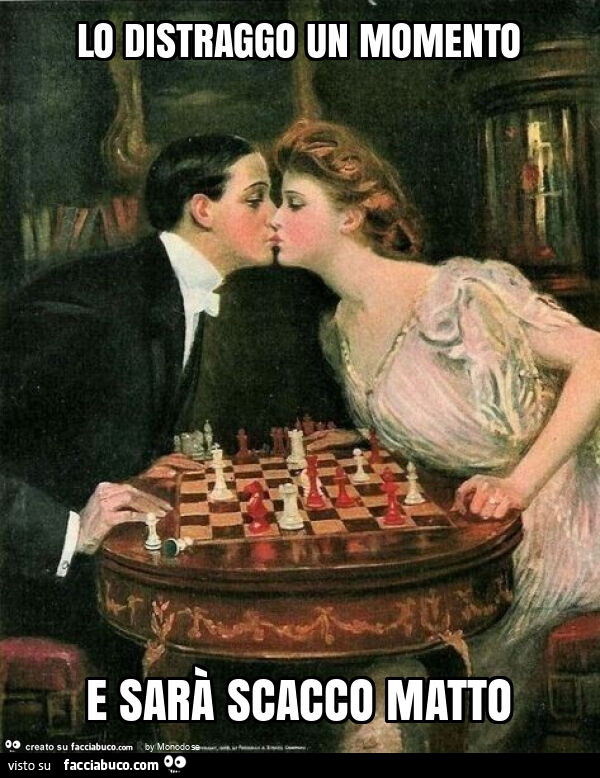 Lo distraggo un momento e sarà scacco matto