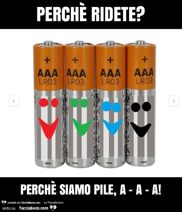 Perchè ridete? Perchè siamo pile, a - a - a