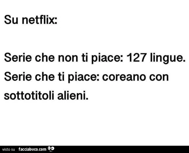 Su netflix: serie che non ti piace: 127 lingue. Serie che ti piace: coreano con sottotitoli alieni