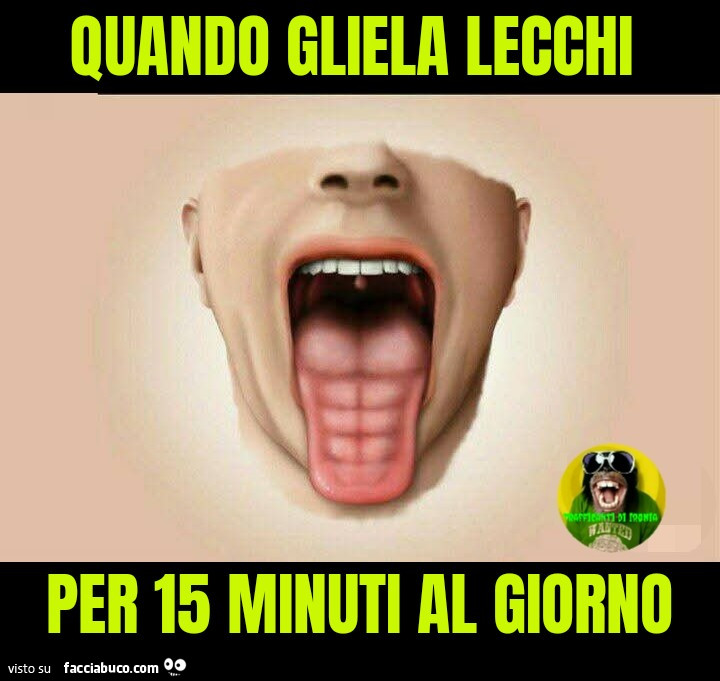 Quando gliela lecchi per 15 minuti al giorno