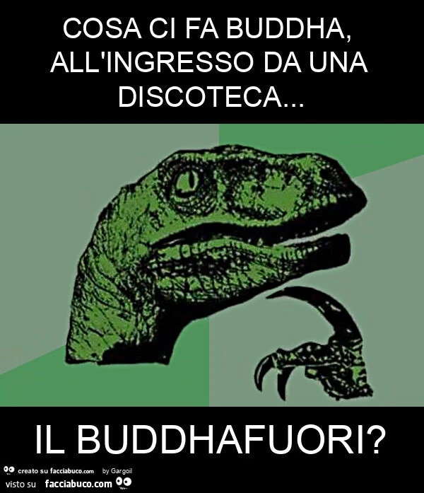 Cosa ci fa buddha, all'ingresso da una discoteca… il buddhafuori?
