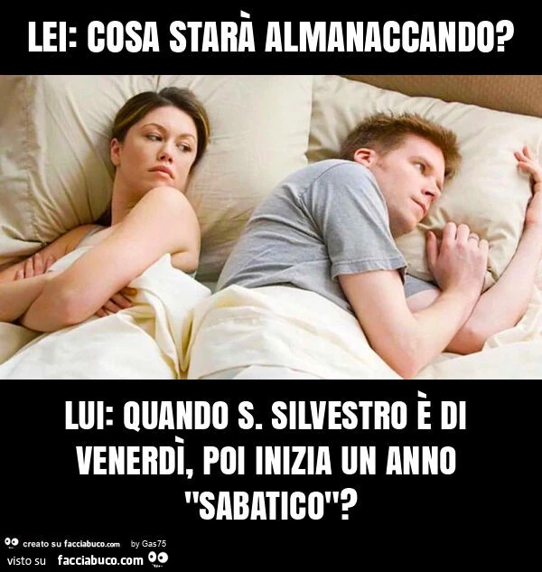 Lei: cosa starà almanaccando? Lui: quando s. Silvestro è di venerdì, poi inizia un anno "sabatico"?