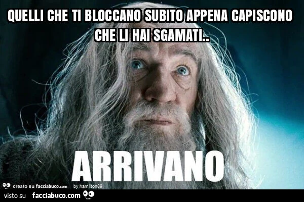Quelli che ti bloccano subito appena capiscono che li hai sgamati