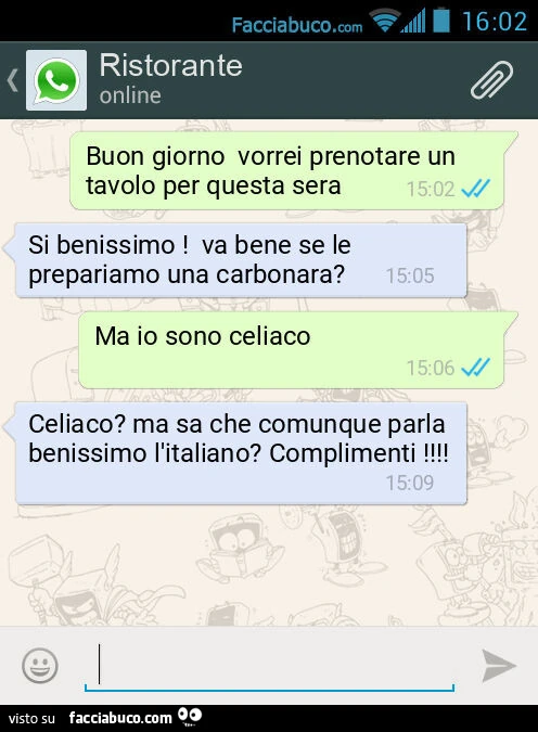 Buon giorno vorrei prenotare un tavolo per questa sera. Si benissimo! Va bene se le prepariamo una carbonara? Ma io sono celiaco. Celiaco? Ma sa che comunque parla benissimo l'italiano? Complimenti