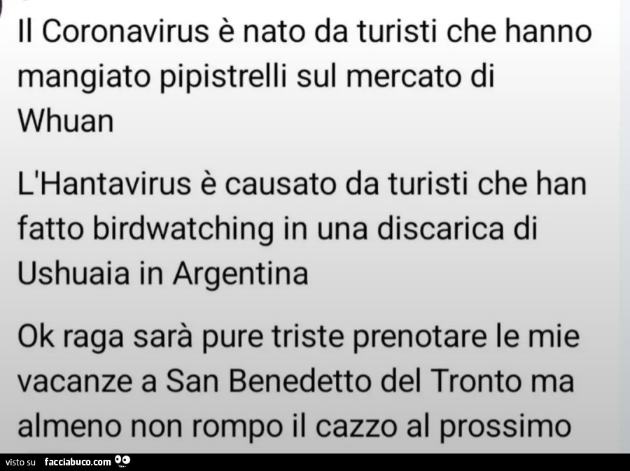 Il Coronavirus è nato da turisti che hanno mangiato pipistrelli sul mercato di Whuan L'Hantavirus è causato da turisti che fatto birdwatching in una discarica di Ushuaia in Argentina han Ok raga sarà pure triste prenotare le mie vacanze a San Benedet