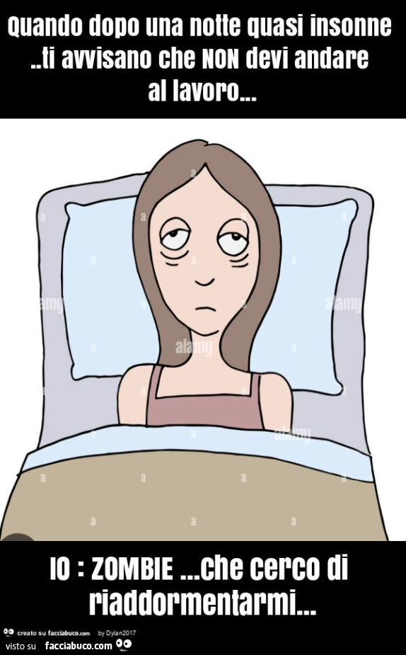 Quando dopo una notte quasi insonne. Ti avvisano che non devi andare al lavoro… io: zombie… che cerco di riaddormentarmi