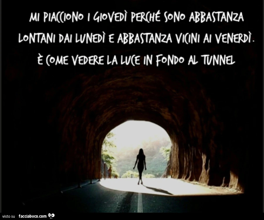 Mi piacciono i giovedì perché sono abbastanza lontani dai lunedì e abbastanza vicini ai venerdì. È Come vedere la luce in fondo al tunnel