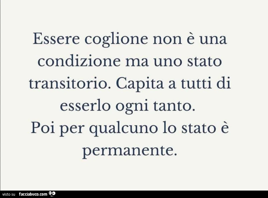 Essere coglione non รจ una condizione ma uno stato transitorio. Capita a tutti di esserlo ogni tanto. Poi per qualcuno lo stato รจ permanente