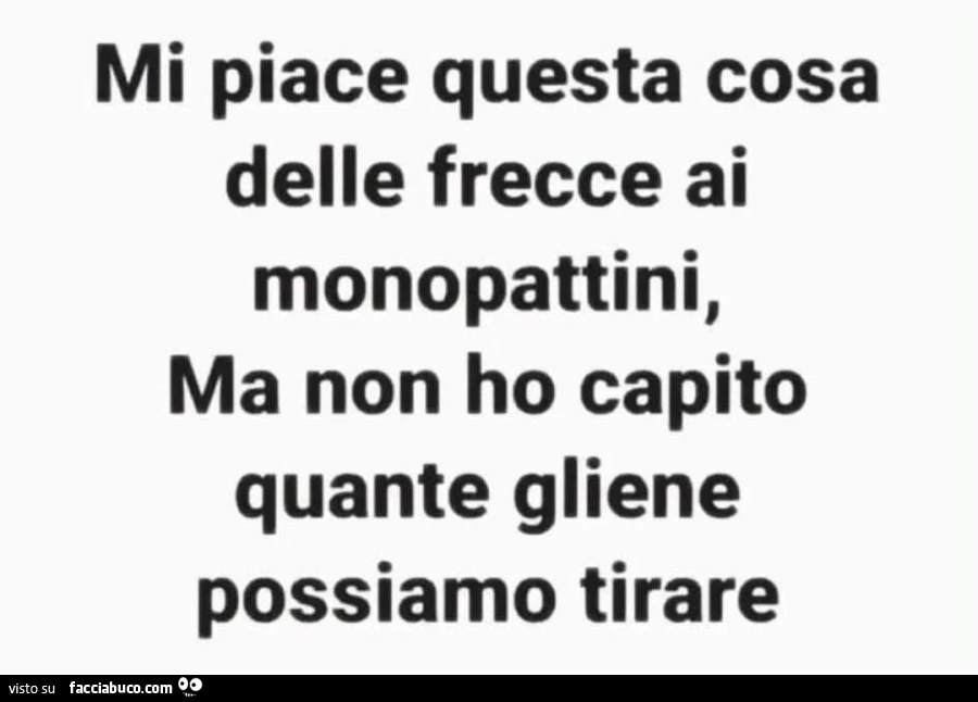 Mi piace questa cosa delle frecce ai monopattini, ma non ho capito quante gliene possiamo tirare