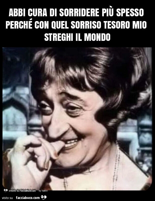 Abbi cura di sorridere più spesso perché con quel sorriso tesoro mio streghi il mondo