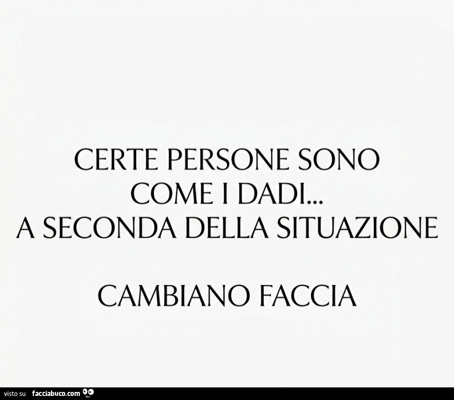 Certe persone sono come i dadi&hellip; a seconda della situazione cambiano faccia
