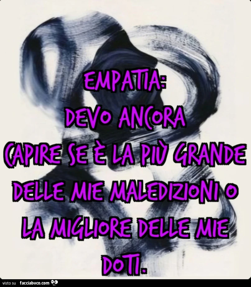 Empatia* Devo ancora capire se รจ la piรน grande delle mie maledizioni o la migliore delle mie doti