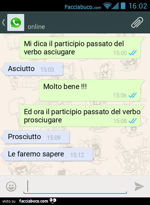 Mi dica il participio passato del verbo asciugare. Asciutto. Molto bene! Ed ora il participio passato del verbo prosciugare. Prosciutto. Le faremo sapere