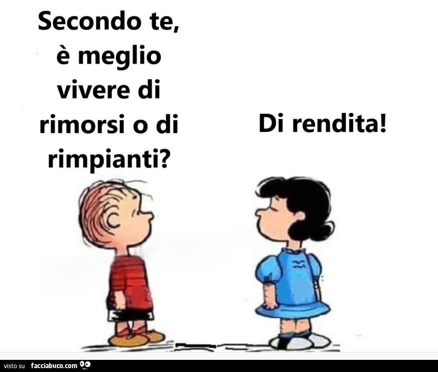 Secondo te, è meglio vivere di rimorsi o di rimpianti? Di rendita