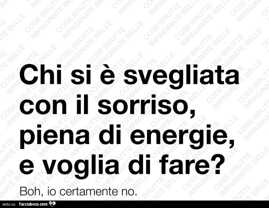 Chi si è svegliata con il sorriso, piena di energie, e voglia di fare? Boh, io certamente no