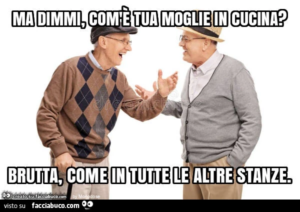 Ma dimmi, com'è tua moglie in cucina? Brutta, come in tutte le altre stanze