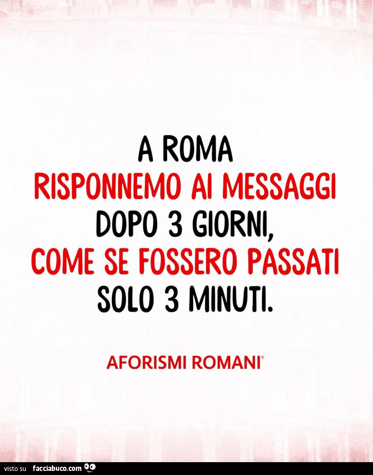 A roma risponnemo ai messaggi dopo 3 giorni, come se fossero passati solo 3 minuti