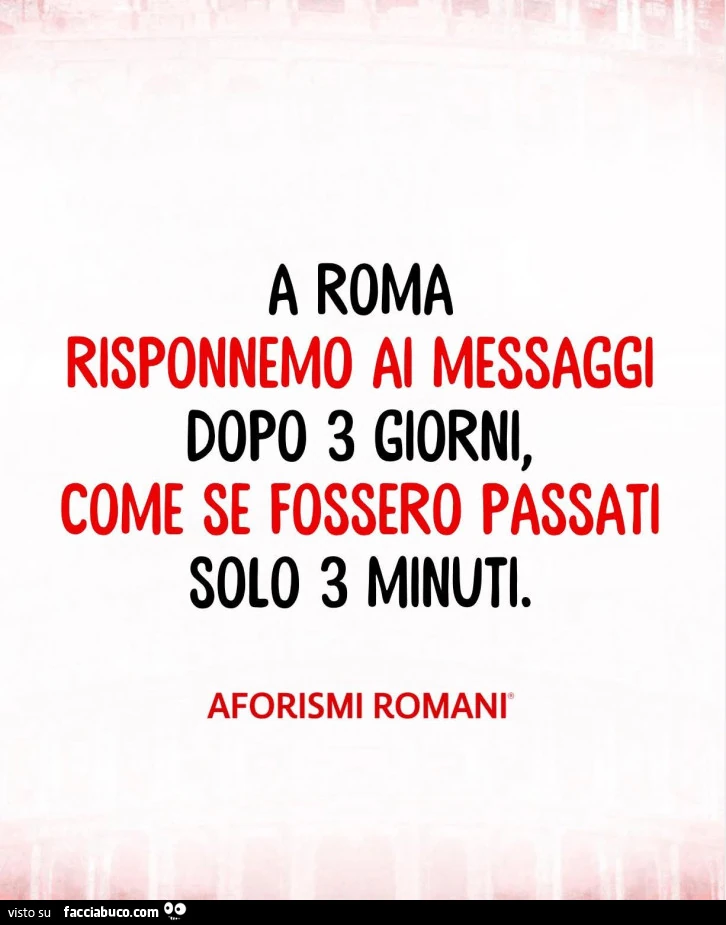 A roma risponnemo ai messaggi dopo 3 giorni, come se fossero passati solo 3 minuti