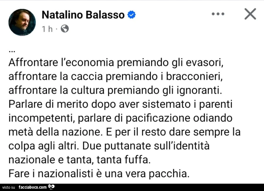 Affrontare l'economia premiando gli evasori, affrontare la caccia premiando i bracconieri, affrontare la cultura premiando gli ignoranti. Parlare di merito dopo aver sistemato i parenti incompetenti, parlare di pacificazione odiando metà della nazion
