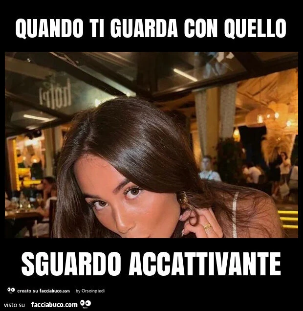 Quando ti guarda con quello sguardo accattivante