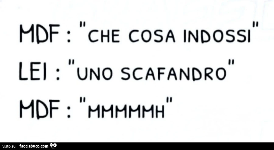 Mdf: che cosa indossi. Lei: uno scafandro. Mdf: mmmmmh