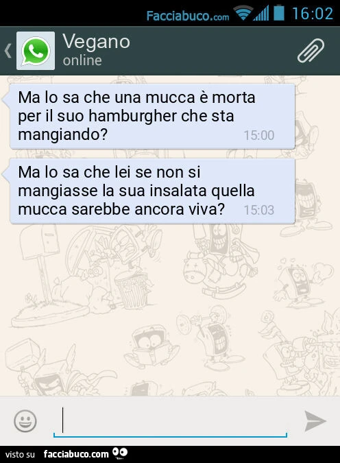 Ma lo sa che una mucca è morta per il suo hamburgher che sta mangiando? Ma lo sa che lei se non si mangiasse la sua insalata quella mucca sarebbe ancora viva?