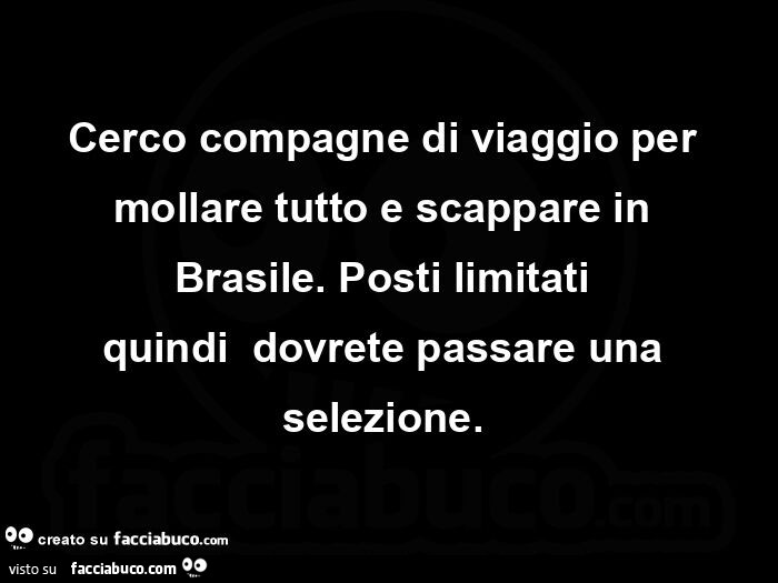 Cerco compagne di viaggio per mollare tutto e scappare in brasile. Posti limitati quindi dovrete passare una selezione