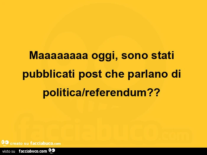 Maaaaaaaa oggi, sono stati pubblicati post che parlano di politica/referendum? ย
