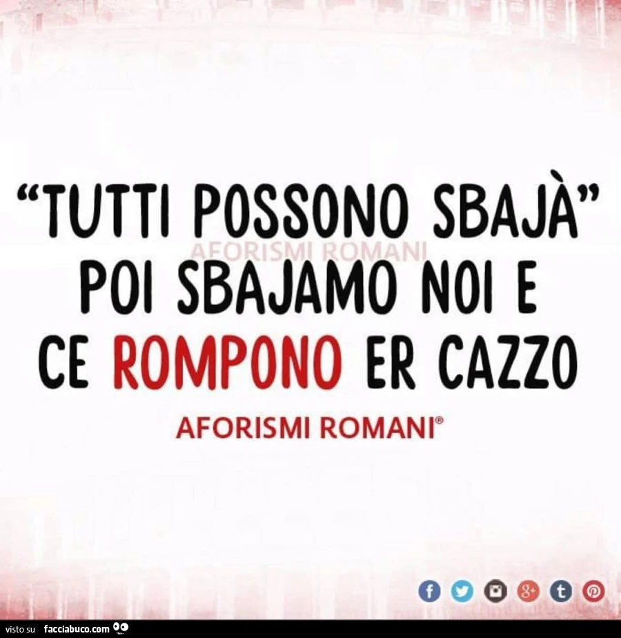 Tutti possono sbajà poi sbajamo noi e ce rompono er cazzo