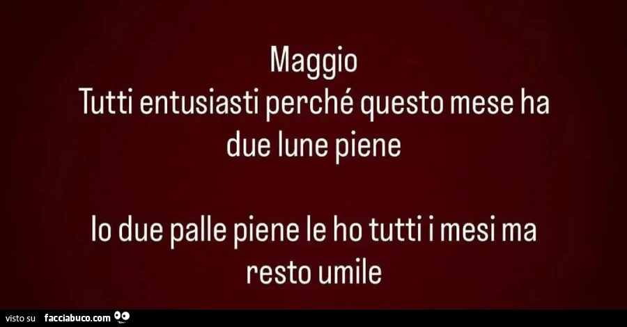 Maggio tutti entusiasti perché questo mese ha due lune piene. Io due palle piene le ho tutti i mesi ma resto umile