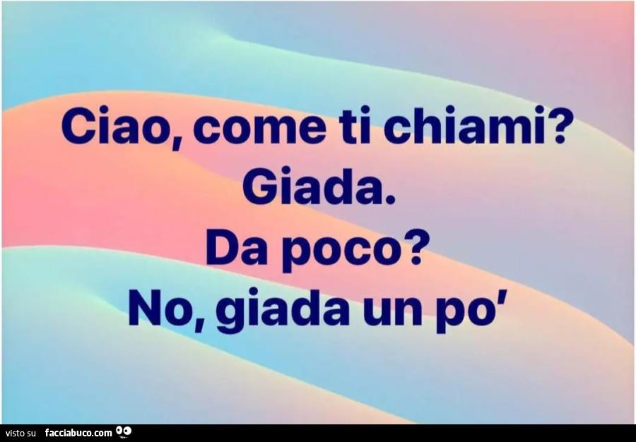 Ciao, come ti chiami? Giada. Da poco? No, giada un po'