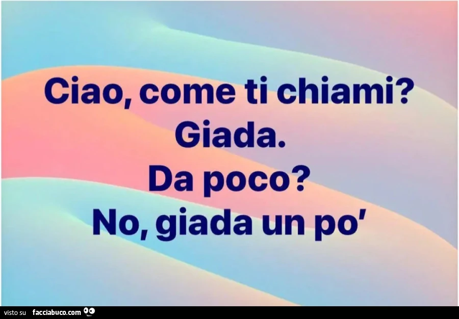 Ciao, come ti chiami? Giada. Da poco? No, giada un po'