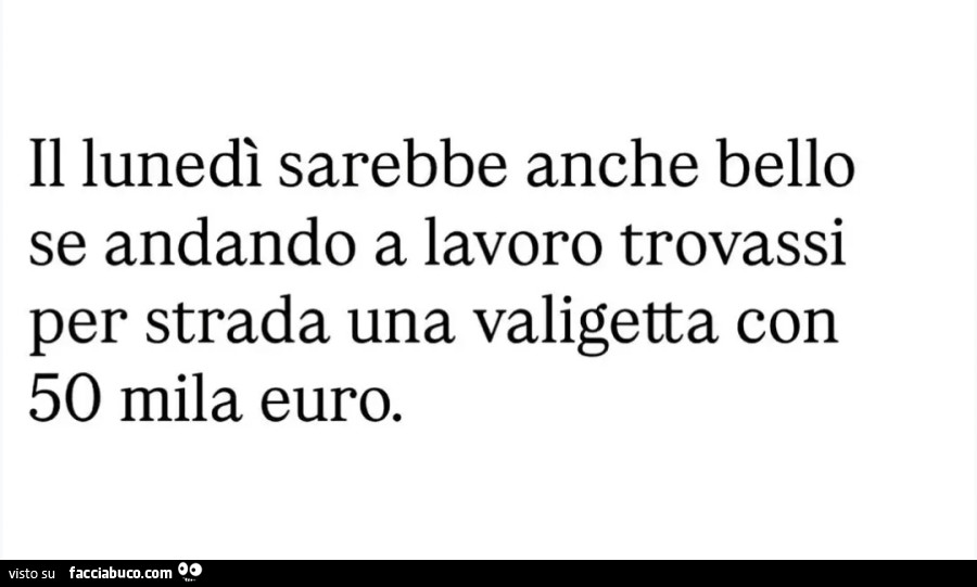 Il lunedì sarebbe anche bello se andando a lavoro trovassi per strada una valigetta con 50 mila euro