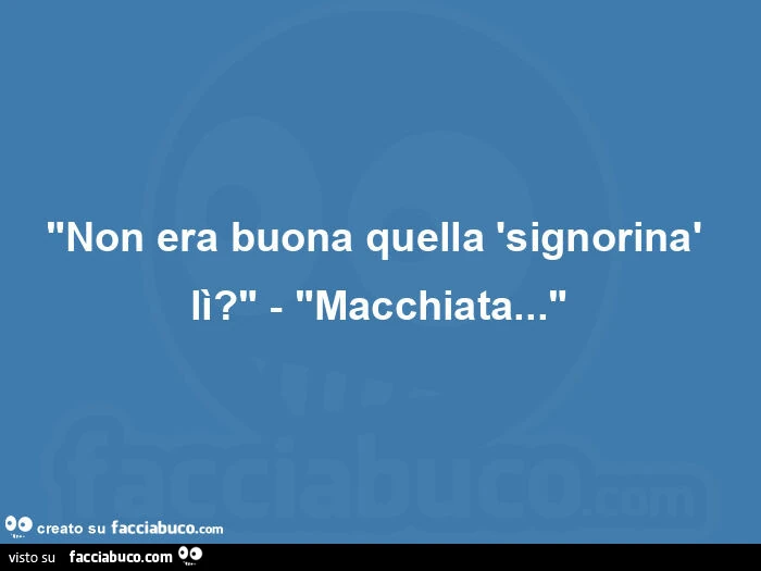 "non era buona quella 'signorinร lรฌ? " - "Macchiata… "