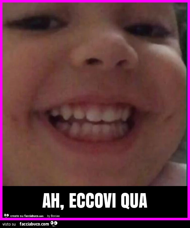 Ah, eccovi qua