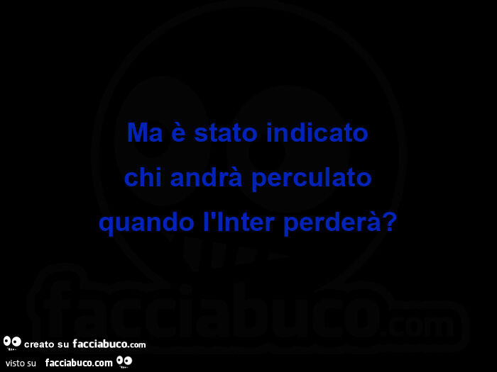 Ma รจ stato indicato chi andrร perculato quando l'inter perderร ?