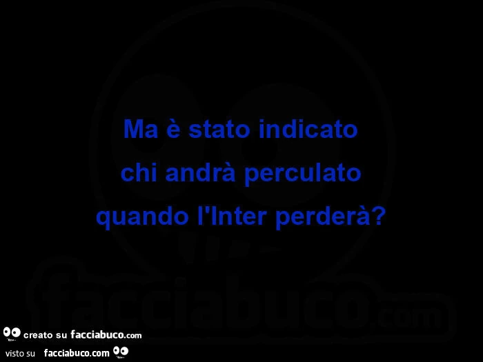 Ma è stato indicato chi andrà perculato quando l'inter perderà?