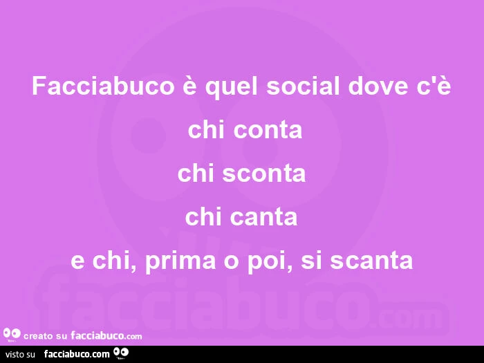 Facciabuco è quel social dove c'è  chi conta chi sconta chi canta e chi, prima o poi, si scanta