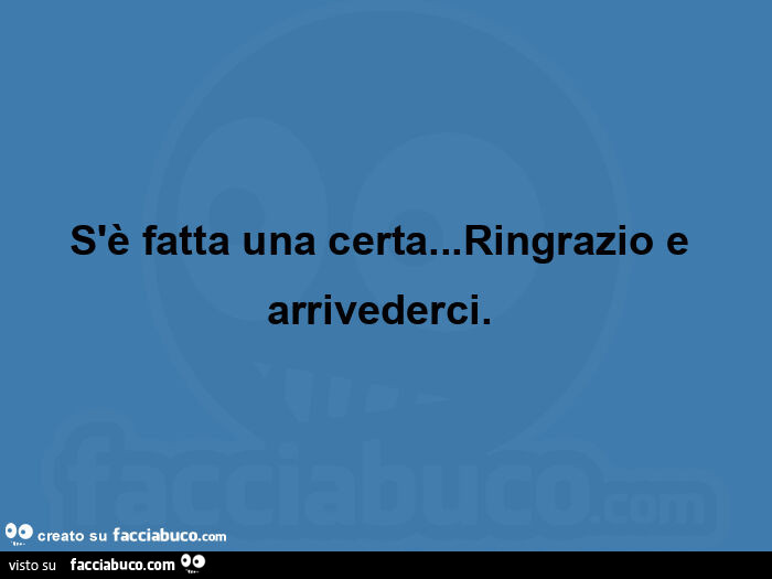 S'è fatta una certa&hellip; ringrazio e arrivederci.  