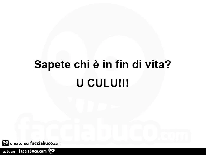 Sapete chi è in fin di vita? U culu
