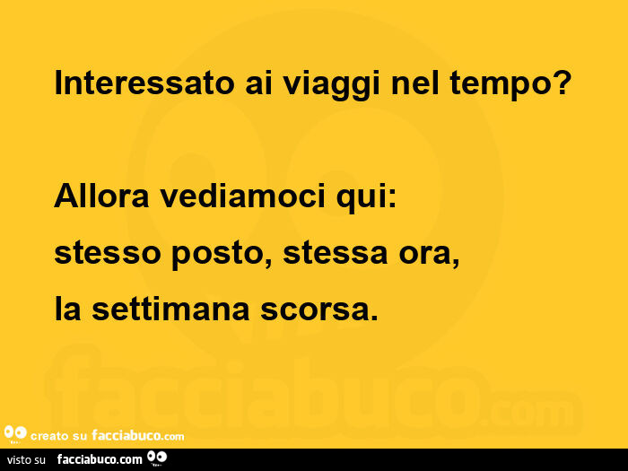 Interessato ai viaggi nel tempo? Allora vediamoci qui: stesso posto, stessa ora, la settimana scorsa
