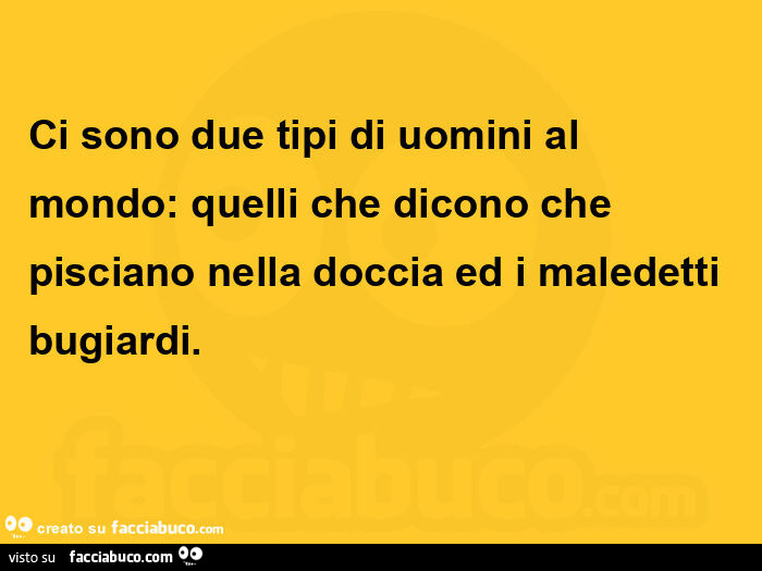 Ci sono due tipi di uomini al mondo: quelli che dicono che pisciano nella doccia ed i maledetti bugiardi